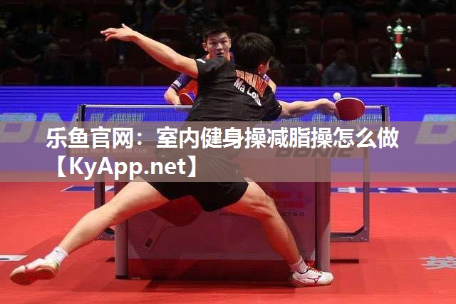 乐鱼官网：室内健身操减脂操怎么做