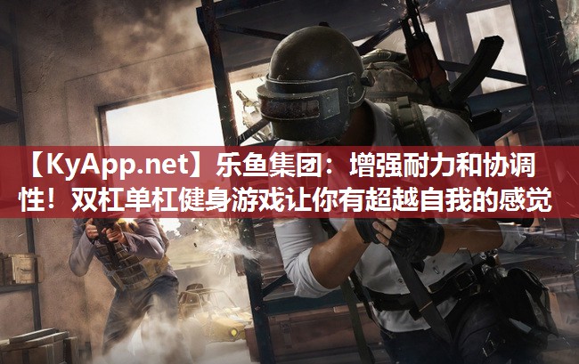 乐鱼集团：增强耐力和协调性！双杠单杠健身游戏让你有超越自我的感觉