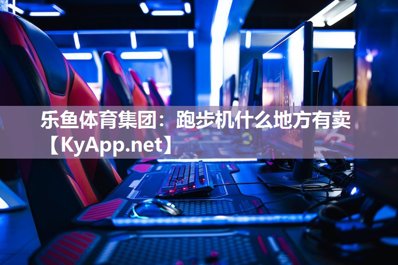 乐鱼体育集团：跑步机什么地方有卖