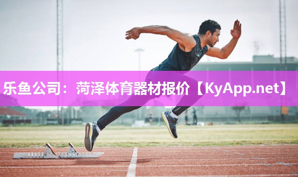 乐鱼公司：菏泽体育器材报价