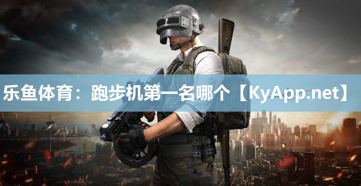 乐鱼体育：跑步机第一名哪个
