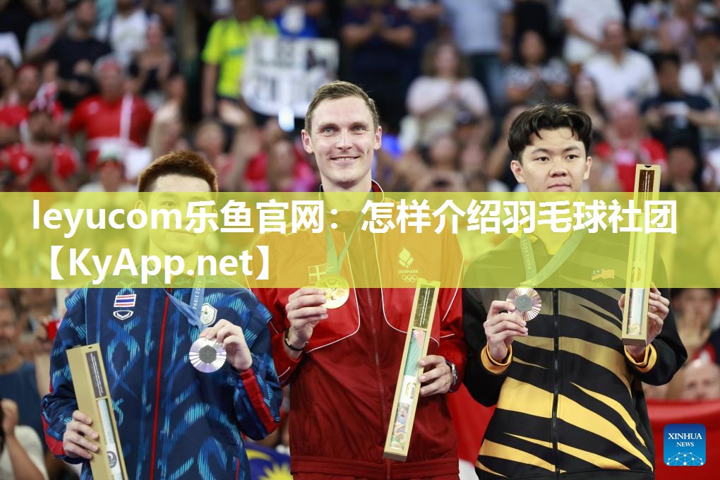 leyucom乐鱼官网：怎样介绍羽毛球社团