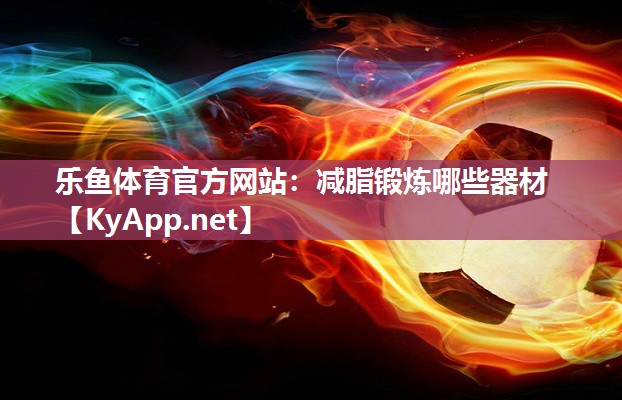 减脂锻炼哪些器材 减脂锻炼哪些器材