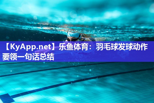 羽毛球发球动作要领一句话总结